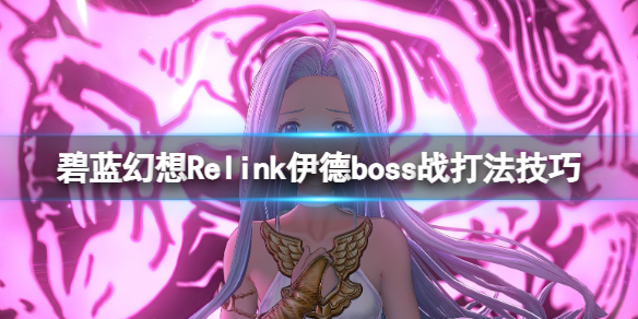 碧蓝幻想Relink伊德boss战打法技巧-伊德怎么打 