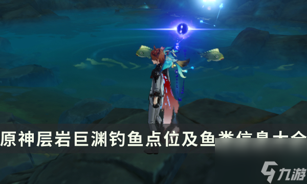 《原神》层岩巨渊钓鱼点在哪里 层岩巨渊钓鱼点位及鱼类信息大全