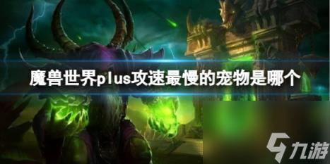 魔兽世界plus攻速最慢的宠物介绍