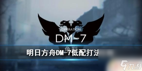 明日方舟生于黑夜怎么开 《明日方舟》生于黑夜DM-7怎么打攻略