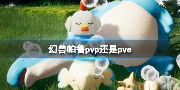 幻兽帕鲁pvp还是pve-幻兽帕鲁游戏性质介绍 