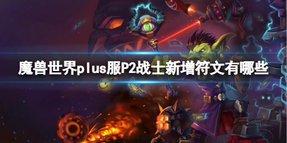 魔兽世界plus服P2战士新增符文有哪些-魔兽世界plus服P2战士新增符文介绍 