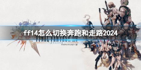 ff14怎么切换奔跑和走路2024-ff14切换奔跑和走路方法2024 