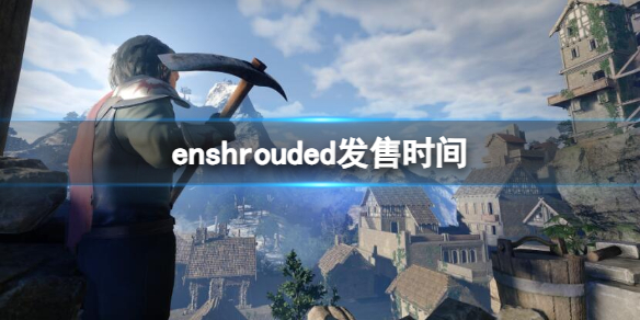 enshrouded发售时间-enshrouded发售时间介绍 