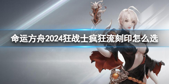 命运方舟2024狂战士疯狂流刻印怎么选-狂战士疯狂流刻印选择推荐 