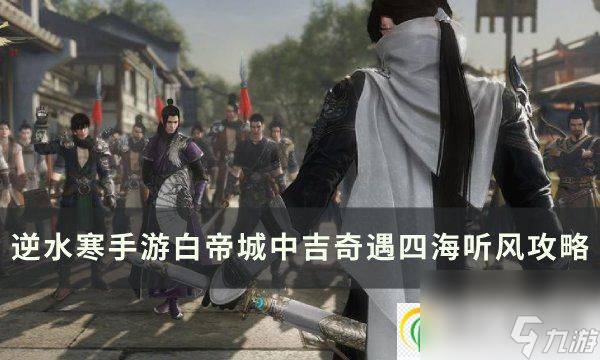 逆水寒手游四海听风奇遇怎么触发 白帝城中吉奇遇四海听风攻略