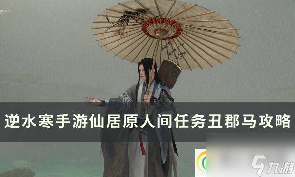 逆水寒手游人间任务丑郡马怎么做 仙居原人间任务丑郡马攻略