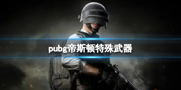 pubg帝斯顿特殊武器-pubg帝斯顿特殊武器介绍 