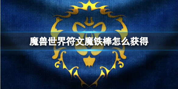 魔兽世界符文魔铁棒怎么获得-魔兽世界符文魔铁棒获取方法 