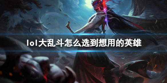 lol大乱斗怎么选到想用的英雄-lol大乱斗选择英雄介绍 