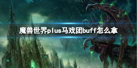 魔兽世界plus马戏团buff怎么拿-魔兽世界plus马戏团buff拿取方法 