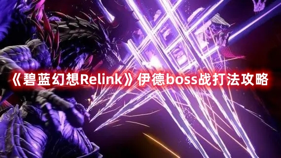 《碧蓝幻想Relink》伊德boss战打法攻略