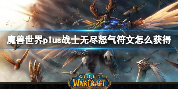 魔兽世界plus战士无尽怒气符文怎么获得-无尽怒气符文获取方法 