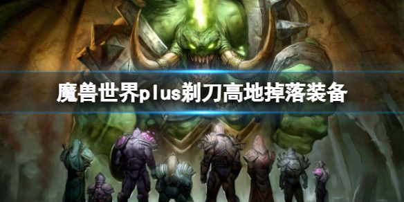 魔兽世界plus剃刀高地掉落装备-魔兽世界plus剃刀高地掉落装备一览 