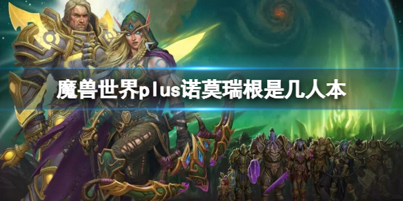 魔兽世界plus诺莫瑞根是几人本-魔兽世界plus诺莫瑞根副本人数介绍 