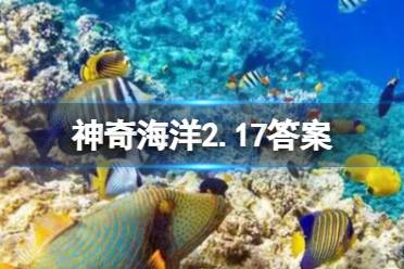 外表可爱的“海天使”其实是一种 神奇海洋2.17答案 