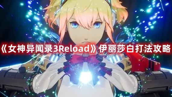 《女神异闻录3Reload》伊丽莎白打法攻略