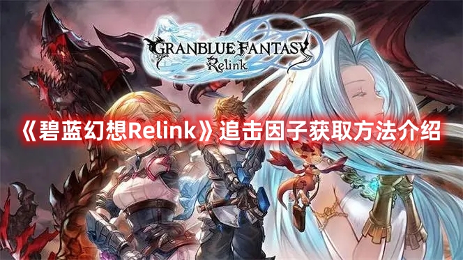 《碧蓝幻想Relink》追击因子获取方法介绍