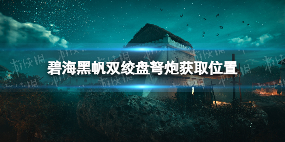 碧海黑帆双绞盘弩炮怎么获得-碧海黑帆双绞盘弩炮获取位置 