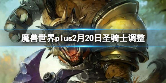 魔兽世界plus2月20日圣骑士调整-魔兽世界plus2月20日圣骑士调整一览 