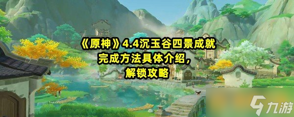 《原神》4.4沉玉谷四景成就完成方法具体介绍，解锁攻略