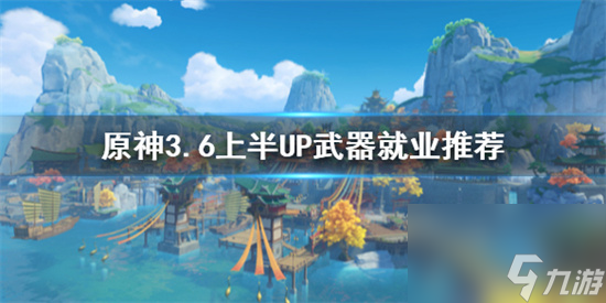 原神武器适用哪些角色 原神3.6上半UP武器就业推荐