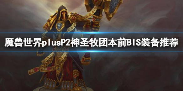 魔兽世界plusP2神圣牧团本前BIS装备推荐-P2神圣牧团本前BIS装备推荐一览 