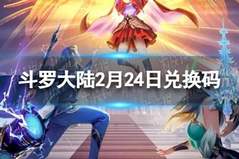 《斗罗大陆武魂觉醒》2月24日兑换码 礼包码2.24最新 