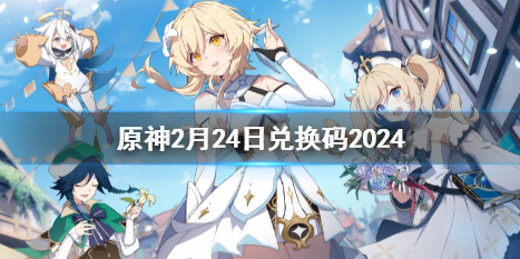 原神2月24日兑换码2024-2024原神2月24日最新兑换码分享 