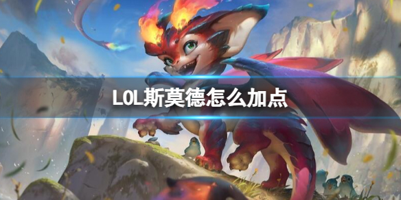 LOL斯莫德怎么加点-LOL斯莫德英雄技能加点攻略 