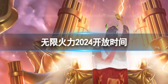 无限火力2024开放时间-英雄联盟无限火力开放时间一览 