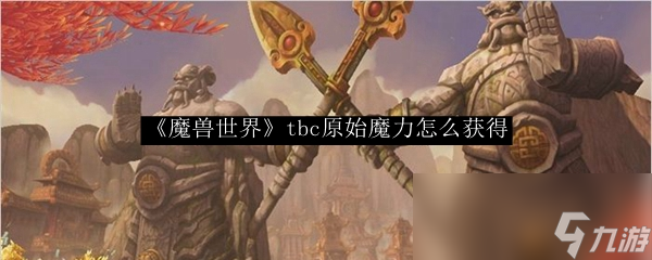 《魔兽世界》tbc原始魔力怎么获得