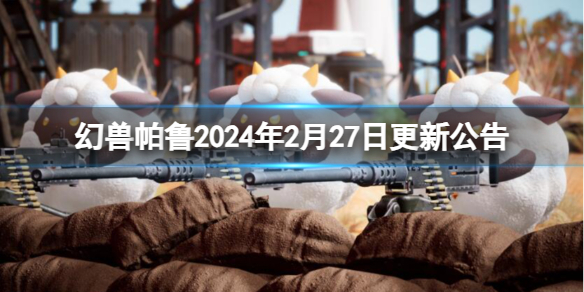 幻兽帕鲁2024年2月27日更新公告-幻兽帕鲁2024年2月27日更新公告一览 