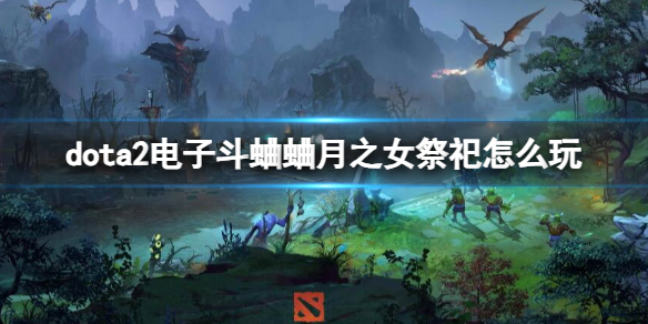 dota2电子斗蛐蛐月之女祭祀怎么玩-dota2电子斗蛐蛐月之女祭祀玩法攻略 