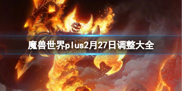 魔兽世界plus2月27日调整大全-魔兽世界plus2月27日调整大全一览 