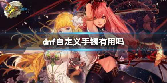 dnf自定义手镯有用吗-dnf自定义可用手镯介绍 