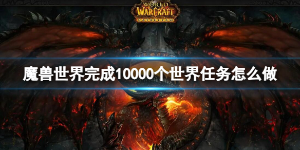 魔兽世界完成10000个世界任务怎么做-完成10000个世界任务完成方法 