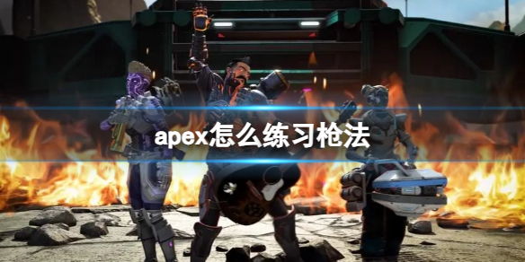 apex怎么练习枪法-apex枪法练习方法介绍 