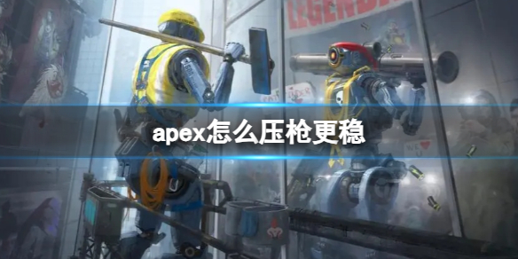 apex怎么压枪更稳-apex练习压枪方法介绍 