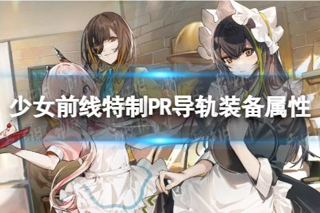 《少女前线》特制PR导轨怎么样 特制PR导轨装备属性一览