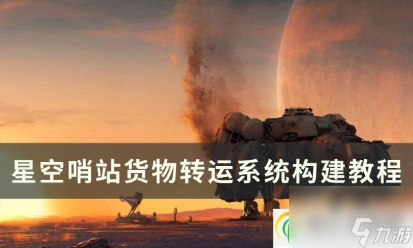 星空哨站如何建造货物转运系统 哨站货物转运系统构建教程