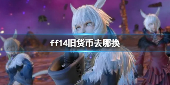 ff14旧货币去哪换-ff14旧货币兑换位置介绍 