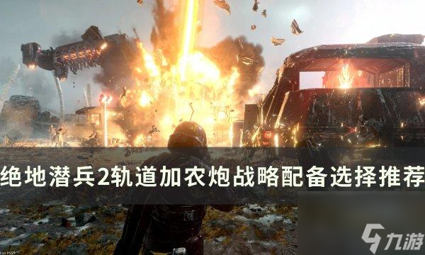 绝地潜兵2轨道加农炮战略怎么选择-轨道加农炮战略配备选择推荐