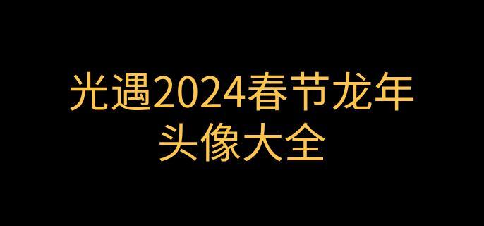 光遇龙年春节头像有哪些-2024春节龙年头像大全 