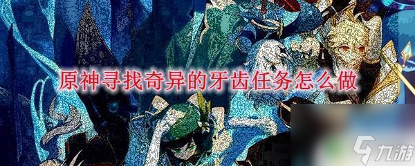 原神4个牙齿怎么拿 原神怎么完成寻找奇异的牙齿任务