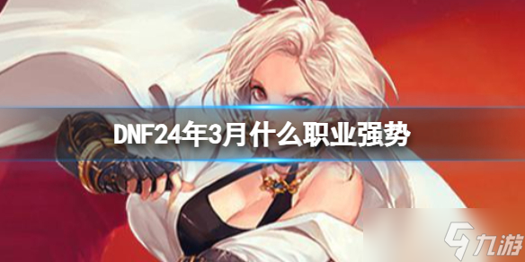 《DNF》24年3月强势职业介绍