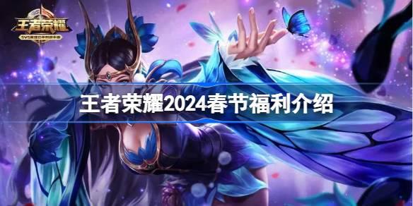 王者荣耀2024春节有什么福利 王者荣耀2024春节福利介绍