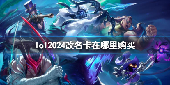 lol2024改名卡在哪里购买-lol2024改名卡购买位置介绍 