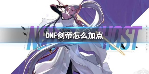 DNF剑帝怎么加点-2024最新DNF剑帝技能加点推荐攻略 