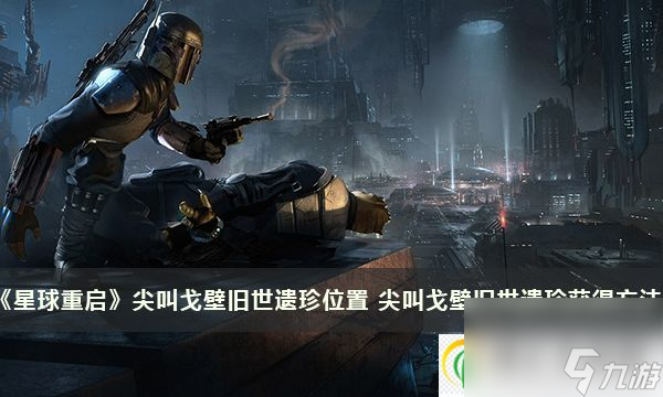 星球重启全部尖叫戈壁旧世遗珍位置 尖叫戈壁旧世遗珍获得方法